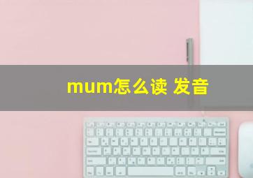 mum怎么读 发音